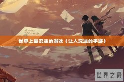 世界上最沉迷的游戏（让人沉迷的手游）