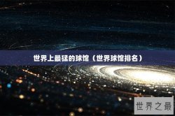 世界上最猛的球馆（世界球馆排名）