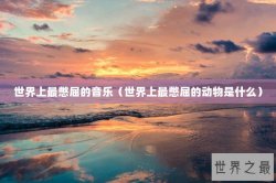 世界上最憋屈的音乐（世界上最憋屈的动物是什么）
