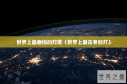 世界上最老旧的灯塔（世界上最古老的灯）