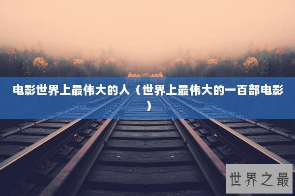 电影世界上最伟大的人（世界上最伟大的一百部电影）