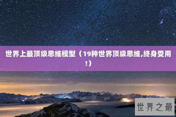 世界上最顶级思维模型（19种世界顶级思维,终身受用!）