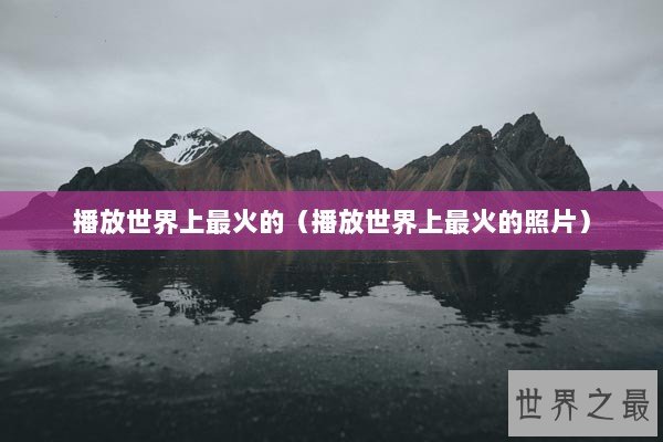 播放世界上最火的（播放世界上最火的照片）
