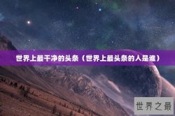 世界上最干净的头条（世界上最头条的人是谁）