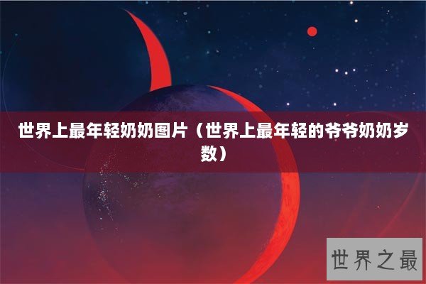 世界上最年轻奶奶图片（世界上最年轻的爷爷奶奶岁数）