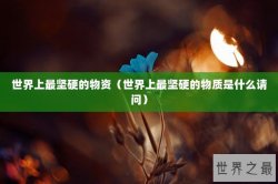 世界上最坚硬的物资（世界上最坚硬的物质是什么请问）