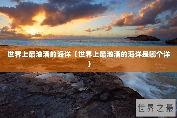 世界上最汹涌的海洋（世界上最汹涌的海洋是哪个洋）