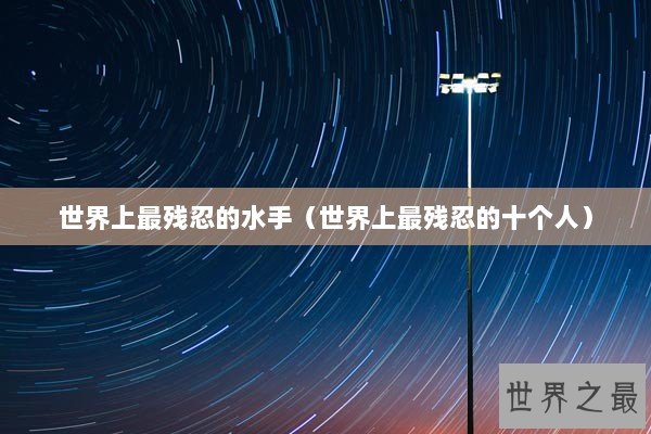 世界上最残忍的水手（世界上最残忍的十个人）