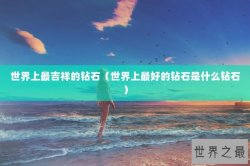 世界上最吉祥的钻石（世界上最好的钻石是什么钻石）