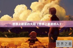 世界上最废的大招（世界上最废的人）