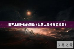 世界上最神仙的海岛（世界上最神秘的海岛）