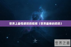 世界上最性感奶奶视频（世界最棒的奶奶）