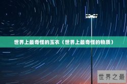 世界上最奇怪的玉衣（世界上最奇怪的物质）