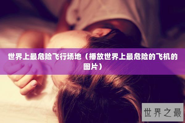 世界上最危险飞行场地(播放世界上最危险的飞机的图片) 世界上最危险飞行场地(播放世界上最危险的飞机的图片)