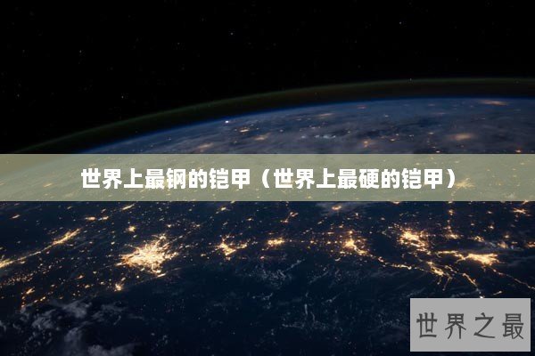 世界上最钢的铠甲（世界上最硬的铠甲）