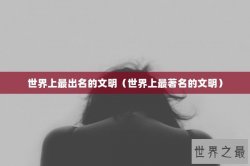 世界上最出名的文明（世界上最著名的文明）