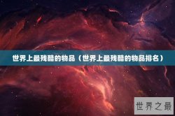 世界上最残酷的物品（世界上最残酷的物品排名）