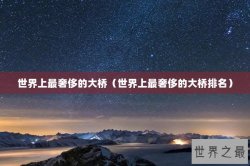 世界上最奢侈的大桥（世界上最奢侈的大桥排名）