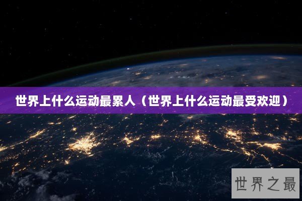 世界上什么运动最累人（世界上什么运动最受欢迎）