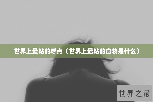 世界上最粘的糕点（世界上最粘的食物是什么）