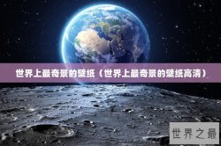世界上最奇景的壁纸（世界上最奇景的壁纸高清）