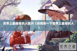 世界上最瘦瘦的人图片（给我看一下世界上最瘦的人）