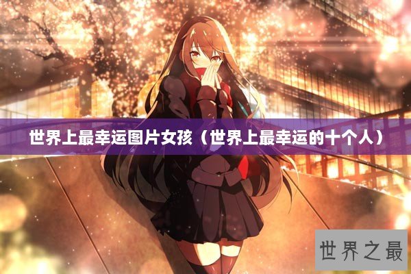 世界上最幸运图片女孩（世界上最幸运的十个人）