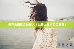 世界上最拼命的男人（世界上最拼命的演员）