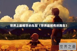 世界上最稀世的车型（世界最稀有的跑车）