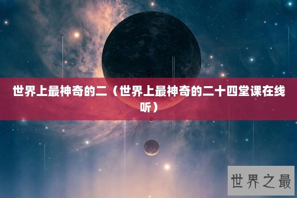 世界上最神奇的二（世界上最神奇的二十四堂课在线听）