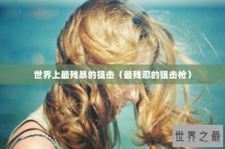 世界上最残暴的狙击（最残忍的狙击枪）