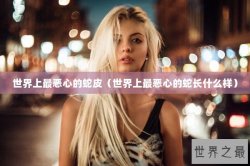 世界上最恶心的蛇皮（世界上最恶心的蛇长什么样）