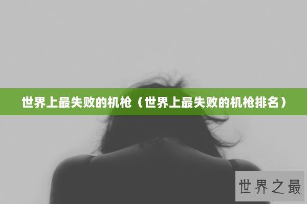 世界上最失败的机枪（世界上最失败的机枪排名）
