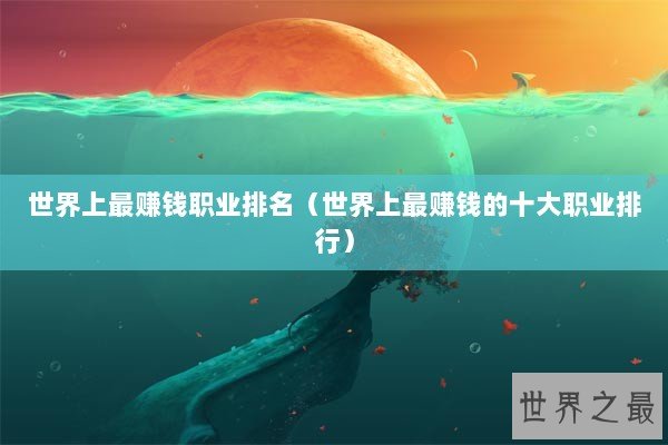 世界上最赚钱职业排名（世界上最赚钱的十大职业排行）