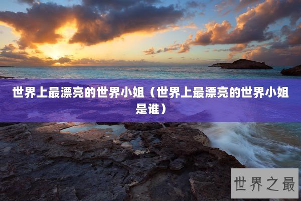 世界上最漂亮的世界小姐（世界上最漂亮的世界小姐是谁）