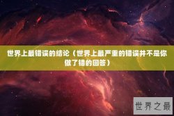 世界上最错误的结论（世界上最严重的错误并不是你做了错的回答）