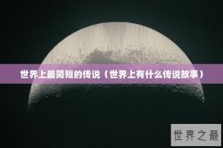 世界上最简短的传说（世界上有什么传说故事）