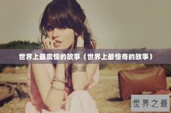 世界上最震惊的故事（世界上最惊奇的故事）
