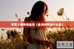 世界上哪种鱼最滑（最滑的鱼是什么鱼）