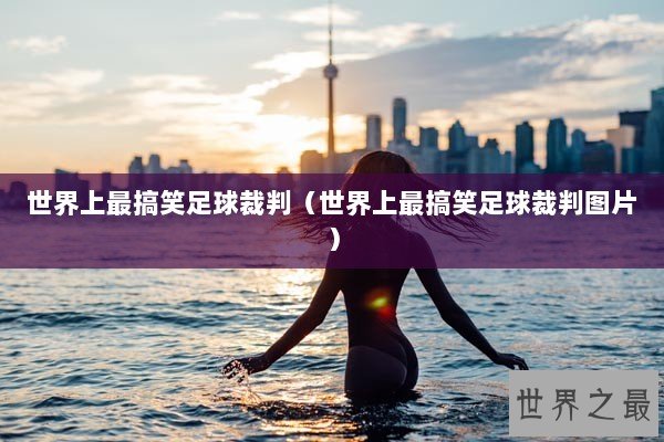 世界上最搞笑足球裁判（世界上最搞笑足球裁判图片）