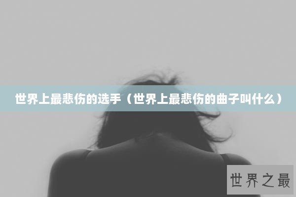 世界上最悲伤的选手（世界上最悲伤的曲子叫什么）
