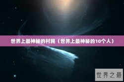 世界上最神秘的村民（世界上最神秘的10个人）