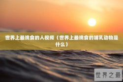 世界上最挑食的人视频（世界上最挑食的哺乳动物是什么）