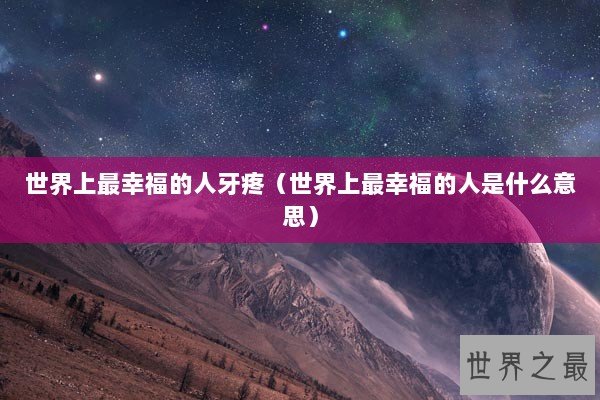 世界上最幸福的人牙疼（世界上最幸福的人是什么意思）