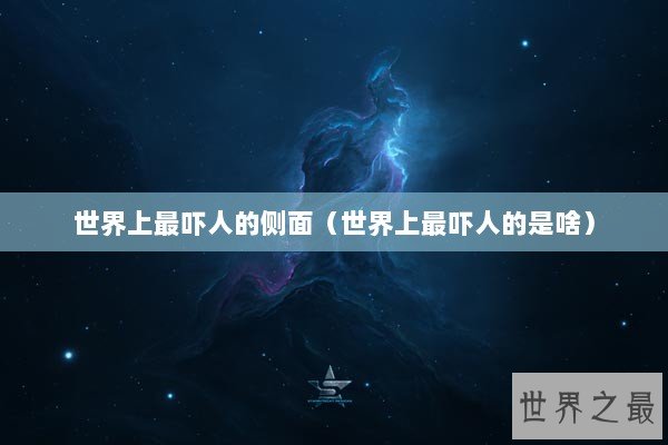 世界上最吓人的侧面（世界上最吓人的是啥）