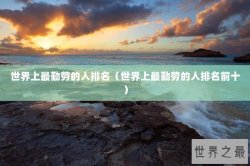 世界上最勤劳的人排名（世界上最勤劳的人排名前十）