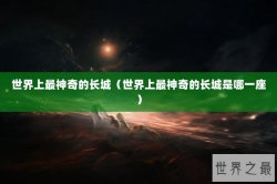 世界上最神奇的长城（世界上最神奇的长城是哪一座）