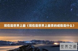现在是世界上最（现在是世界上最贵的戒指是什么）