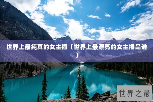 世界上最纯真的女主播（世界上最漂亮的女主播是谁）