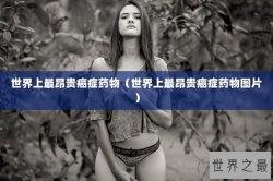 世界上最昂贵癌症药物（世界上最昂贵癌症药物图片）